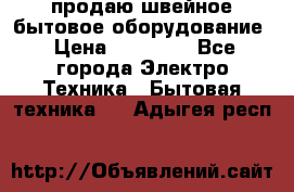 продаю швейное бытовое оборудование › Цена ­ 78 000 - Все города Электро-Техника » Бытовая техника   . Адыгея респ.